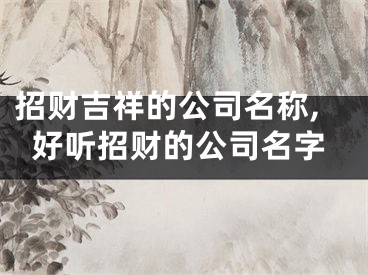 招财吉祥的公司名称,好听招财的公司名字