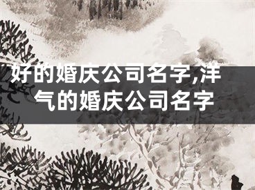 好的婚庆公司名字,洋气的婚庆公司名字
