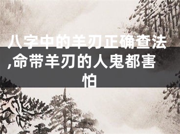 八字中的羊刃正确查法,命带羊刃的人鬼都害怕