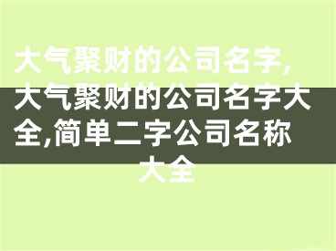 大气聚财的公司名字,大气聚财的公司名字大全,简单二字公司名称大全