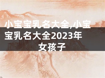 小宝宝乳名大全,小宝宝乳名大全2023年女孩子