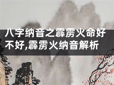 八字纳音之霹雳火命好不好,霹雳火纳音解析