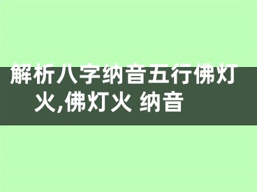 解析八字纳音五行佛灯火,佛灯火 纳音