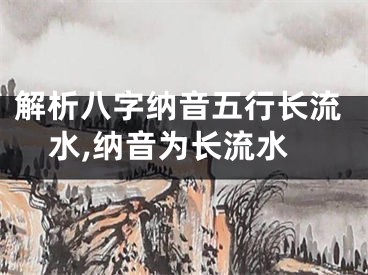 解析八字纳音五行长流水,纳音为长流水