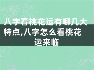 八字看桃花运有哪几大特点,八字怎么看桃花运来临