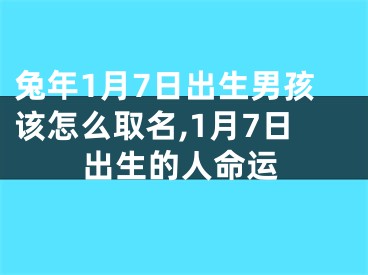 兔年1月7日出生男孩该怎么取名,1月7日出生的人命运