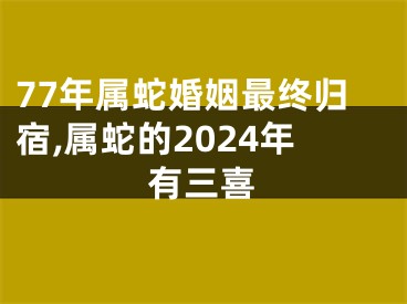 77年属蛇婚姻最终归宿,属蛇的2024年有三喜