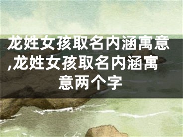 龙姓女孩取名内涵寓意,龙姓女孩取名内涵寓意两个字