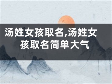 汤姓女孩取名,汤姓女孩取名简单大气