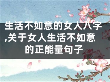 生活不如意的女人八字,关于女人生活不如意的正能量句子
