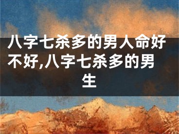 八字七杀多的男人命好不好,八字七杀多的男生