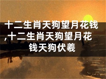 十二生肖天狗望月花钱,十二生肖天狗望月花钱天狗伏羲