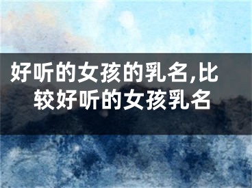 好听的女孩的乳名,比较好听的女孩乳名