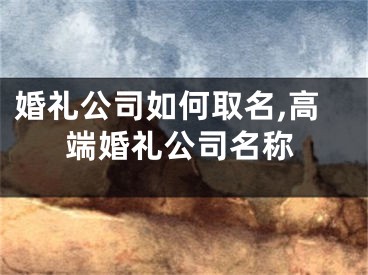 婚礼公司如何取名,高端婚礼公司名称