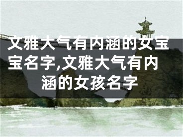 文雅大气有内涵的女宝宝名字,文雅大气有内涵的女孩名字