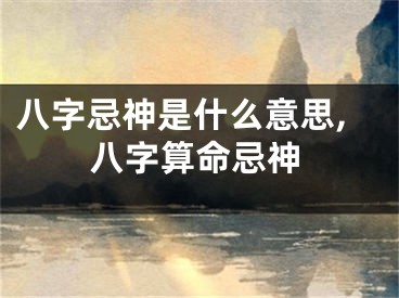 八字忌神是什么意思,八字算命忌神