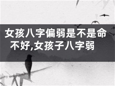 女孩八字偏弱是不是命不好,女孩子八字弱