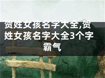 贺姓女孩名字大全,贺姓女孩名字大全3个字霸气