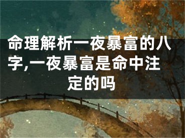 命理解析一夜暴富的八字,一夜暴富是命中注定的吗
