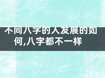 不同八字的人发展的如何,八字都不一样