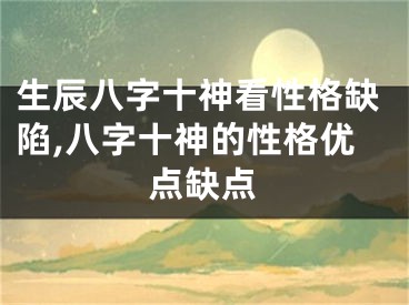 生辰八字十神看性格缺陷,八字十神的性格优点缺点