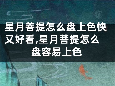 星月菩提怎么盘上色快又好看,星月菩提怎么盘容易上色