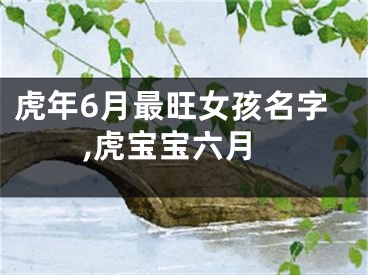 虎年6月最旺女孩名字,虎宝宝六月