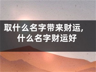 取什么名字带来财运,什么名字财运好