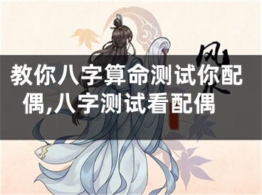 教你八字算命测试你配偶,八字测试看配偶