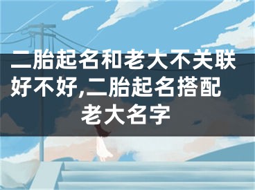 二胎起名和老大不关联好不好,二胎起名搭配老大名字