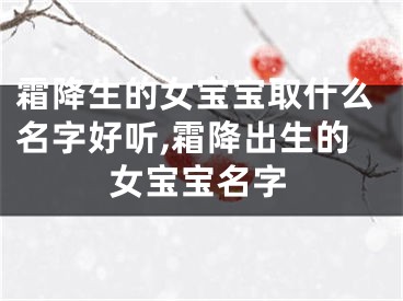 霜降生的女宝宝取什么名字好听,霜降出生的女宝宝名字