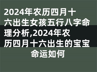 2024年农历四月十六出生女孩五行八字命理分析,2024年农历四月十六出生的宝宝命运如何