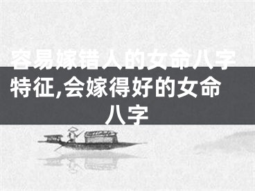 容易嫁错人的女命八字特征,会嫁得好的女命八字