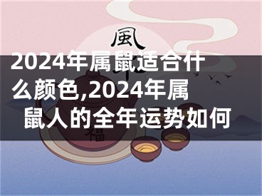 2024年属鼠适合什么颜色,2024年属鼠人的全年运势如何