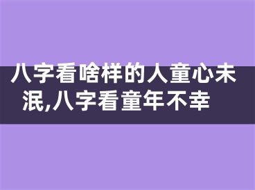 八字看啥样的人童心未泯,八字看童年不幸