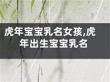 虎年宝宝乳名女孩,虎年出生宝宝乳名