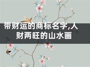 带财运的商标名字,人财两旺的山水画