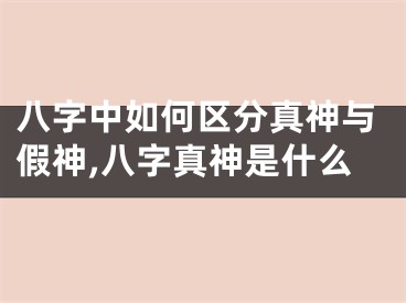 八字中如何区分真神与假神,八字真神是什么