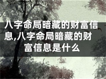 八字命局暗藏的财富信息,八字命局暗藏的财富信息是什么