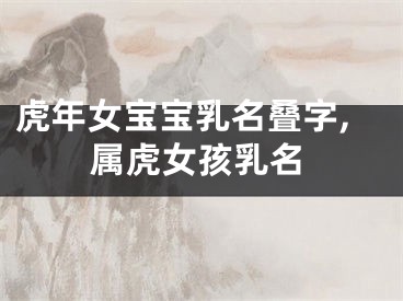 虎年女宝宝乳名叠字,属虎女孩乳名