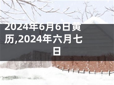2024年6月6日黄历,2024年六月七日