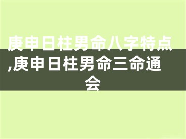 庚申日柱男命八字特点,庚申日柱男命三命通会