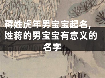 蒋姓虎年男宝宝起名,姓蒋的男宝宝有意义的名字