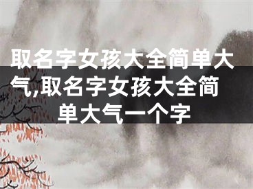 取名字女孩大全简单大气,取名字女孩大全简单大气一个字