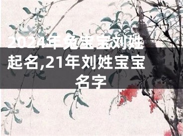 2024年兔宝宝刘姓起名,21年刘姓宝宝名字
