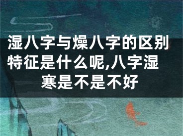 湿八字与燥八字的区别特征是什么呢,八字湿寒是不是不好