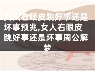女人右眼皮跳好事还是坏事预兆,女人右眼皮跳好事还是坏事周公解梦