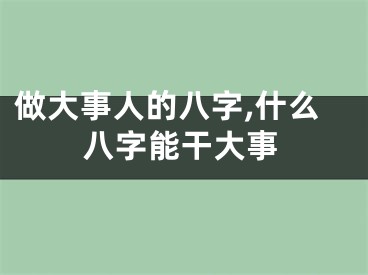 做大事人的八字,什么八字能干大事