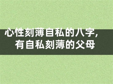 心性刻薄自私的八字,有自私刻薄的父母