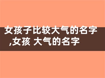女孩子比较大气的名字,女孩 大气的名字
